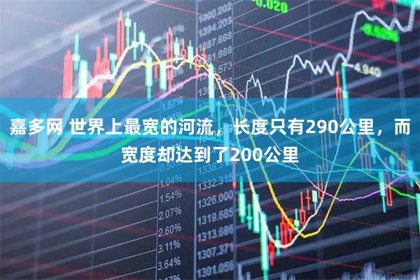 嘉多网 世界上最宽的河流，长度只有290公里，而宽度却达到了200公里